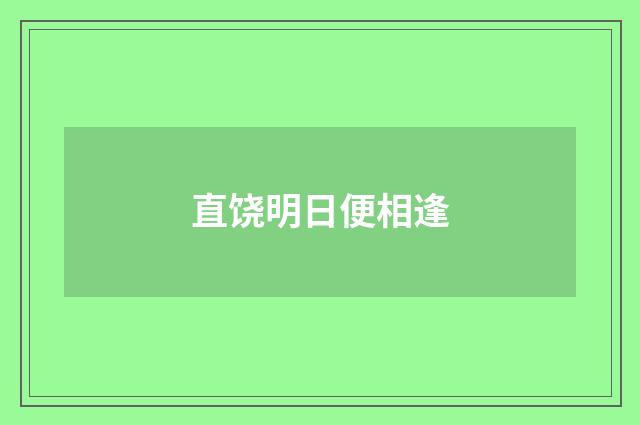 直饶明日便相逢