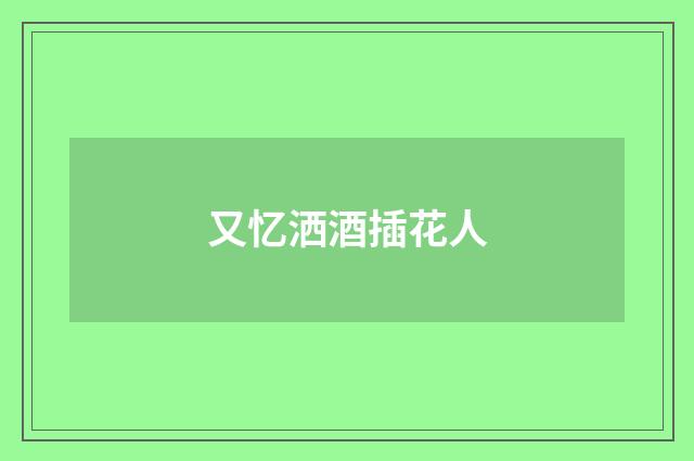 又忆洒酒插花人