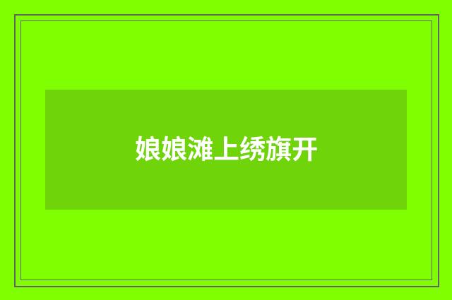 娘娘滩上绣旗开