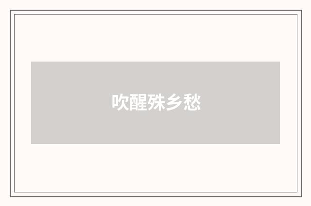 吹醒殊乡愁