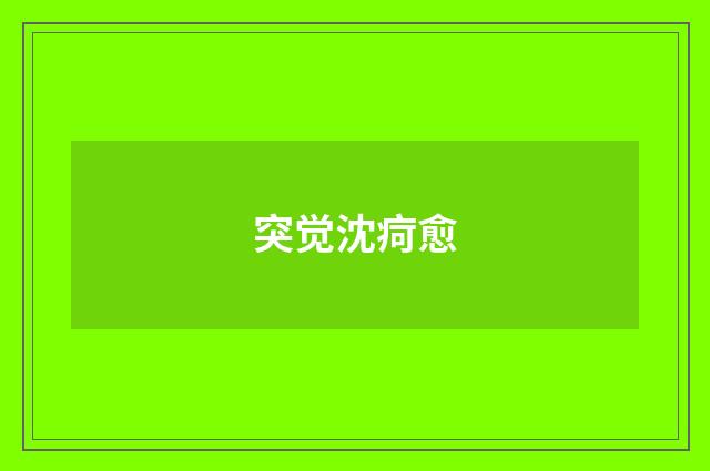 突觉沈疴愈
