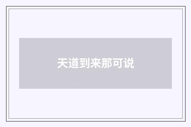 天道到来那可说