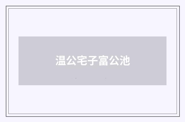 温公宅子富公池