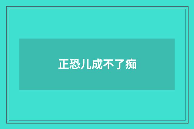 正恐儿成不了痴