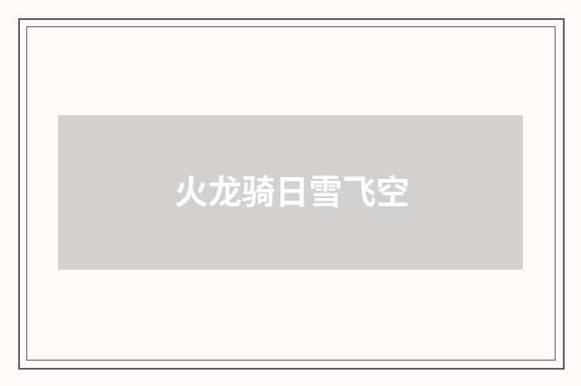 火龙骑日雪飞空