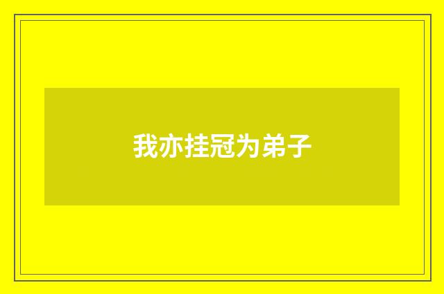 我亦挂冠为弟子