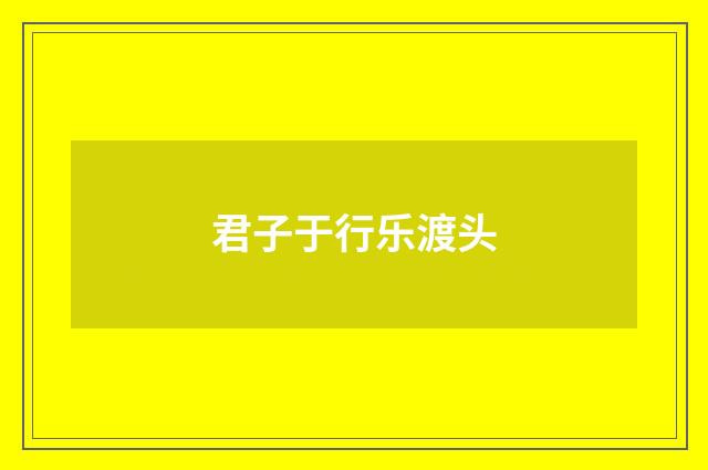 君子于行乐渡头