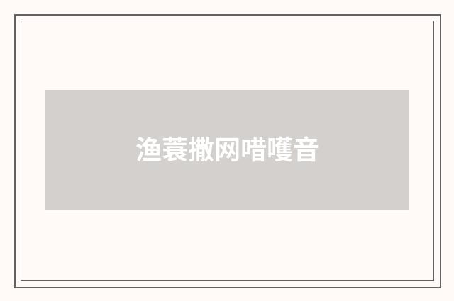 渔蓑撒网唶嚄音