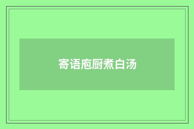 寄语庖厨煮白汤