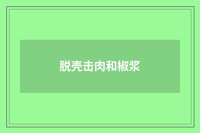 脱壳击肉和椒浆