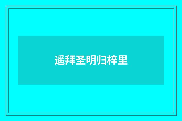 遥拜圣明归梓里