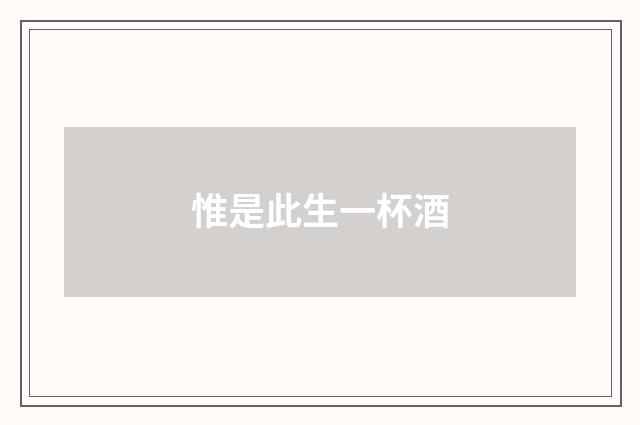 惟是此生一杯酒