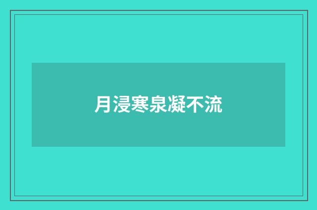 月浸寒泉凝不流