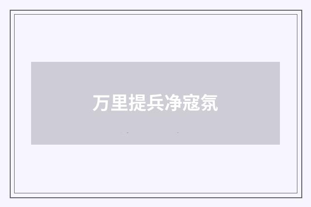 万里提兵净寇氛