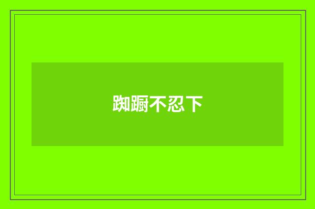 踟蹰不忍下