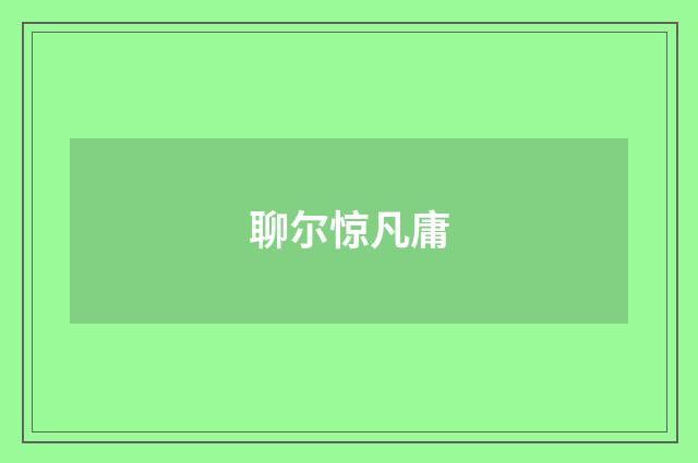 聊尔惊凡庸