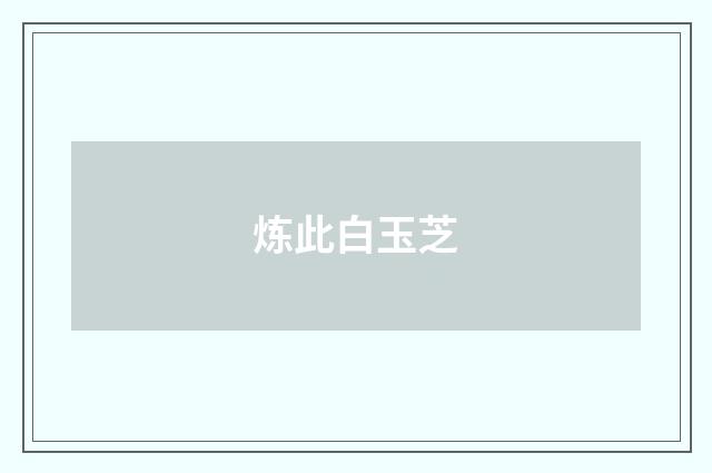 炼此白玉芝