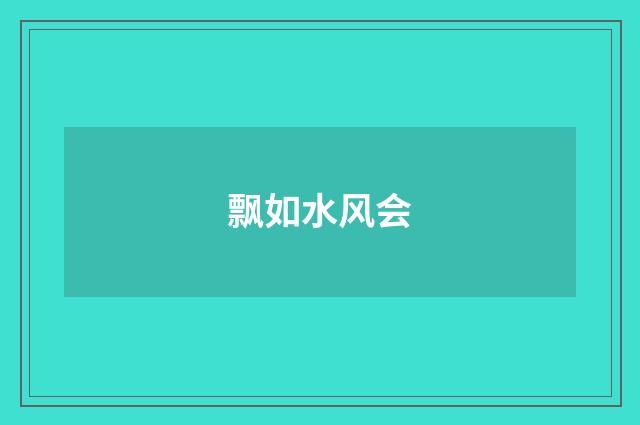 飘如水风会