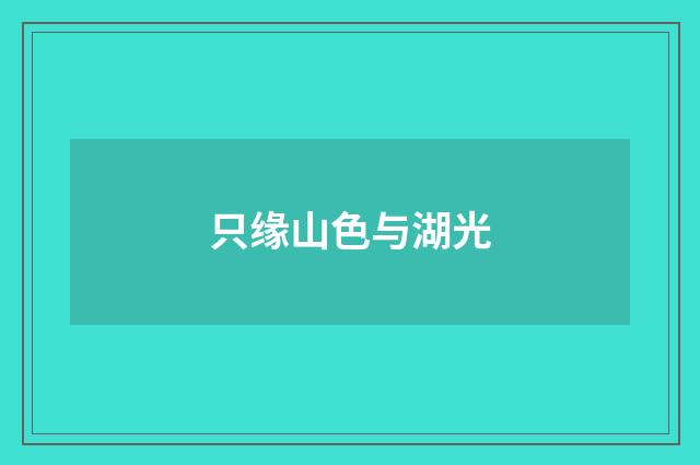 只缘山色与湖光