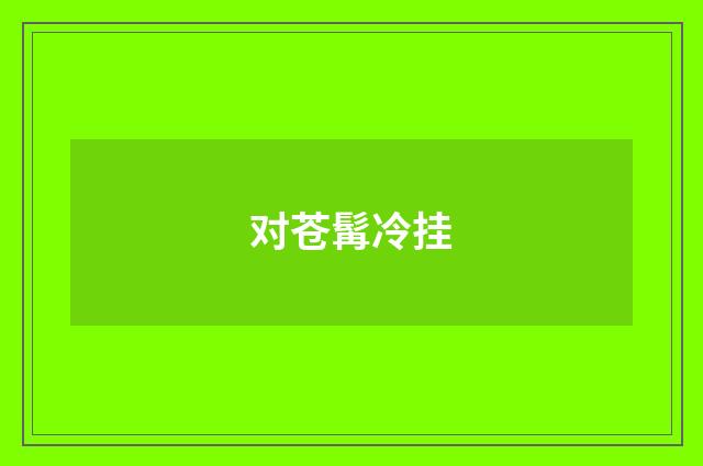 对苍髯冷挂
