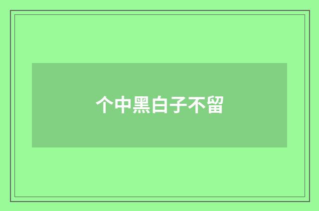 个中黑白子不留