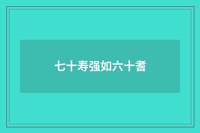 七十寿强如六十耆