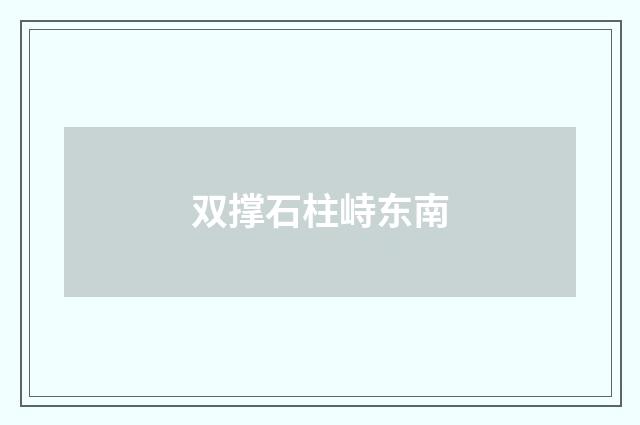 双撑石柱峙东南