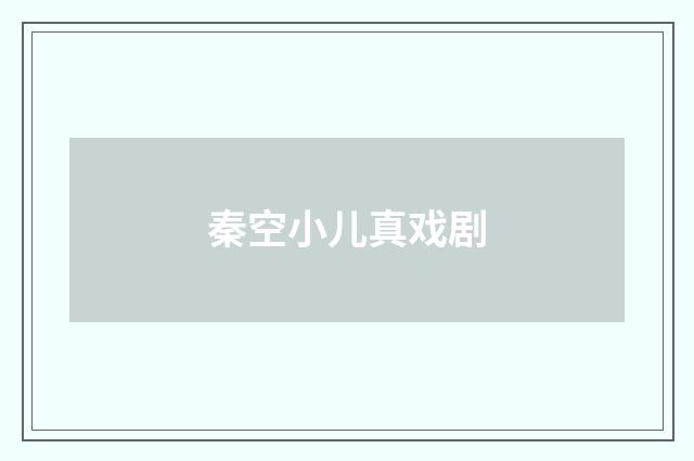 秦空小儿真戏剧