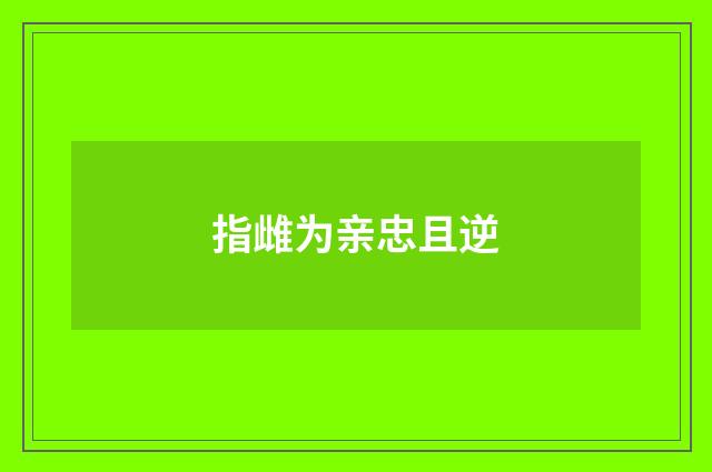 指雌为亲忠且逆