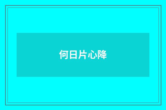 何日片心降