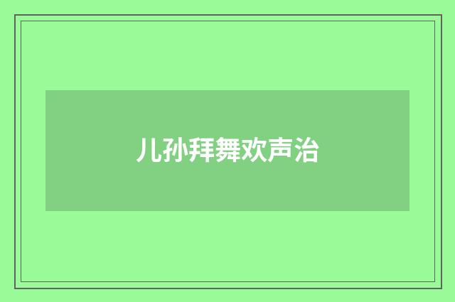 儿孙拜舞欢声治