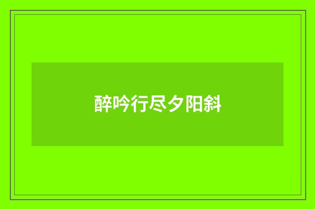 醉吟行尽夕阳斜