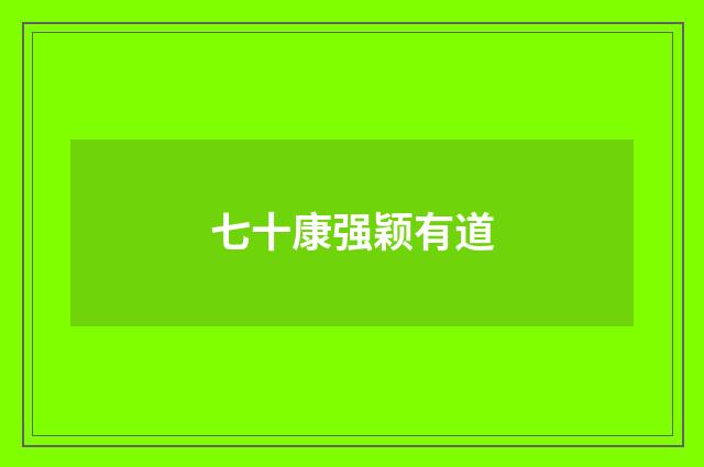 七十康强颖有道