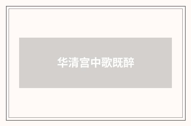 华清宫中歌既醉