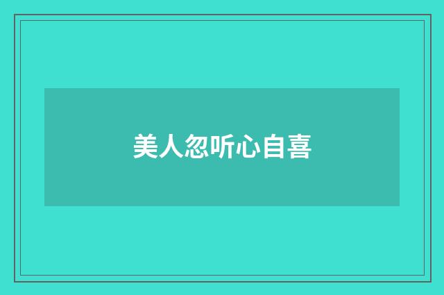 美人忽听心自喜