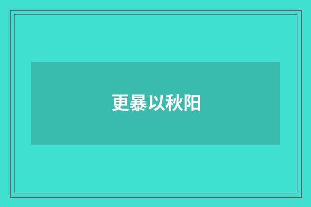 更暴以秋阳