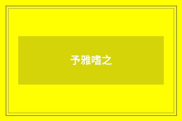 予雅嗜之