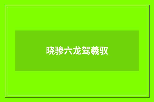 晓骖六龙驾羲驭