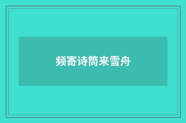 频寄诗筒来雪舟