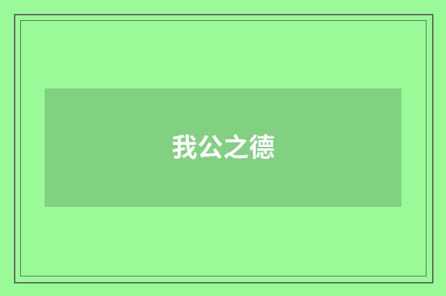 我公之德