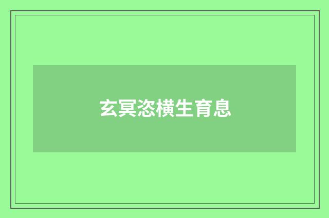 玄冥恣横生育息