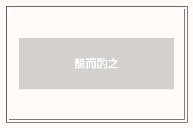 酿而酌之