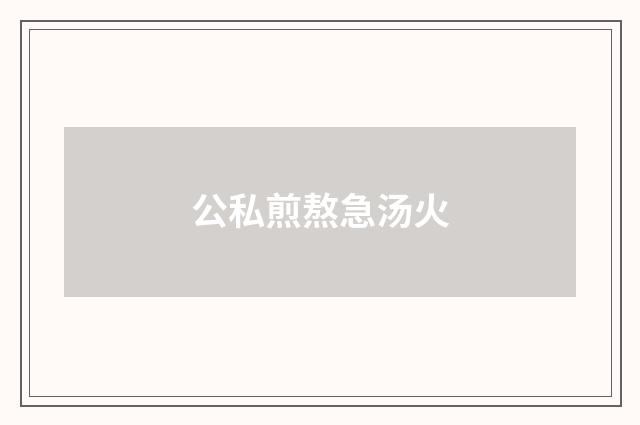 公私煎熬急汤火