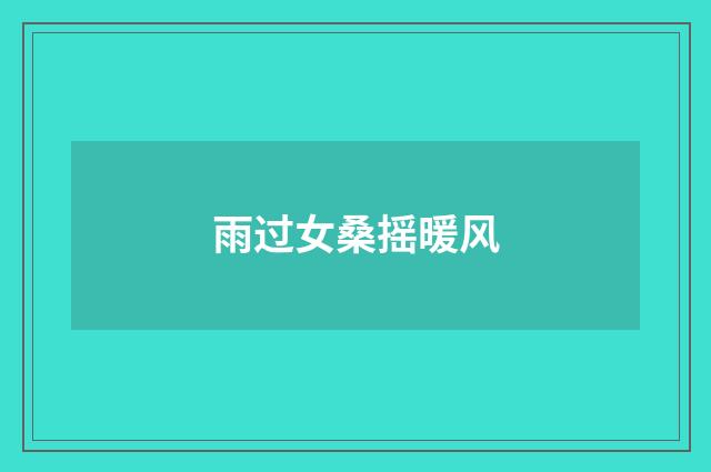 雨过女桑摇暖风