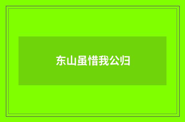东山虽惜我公归
