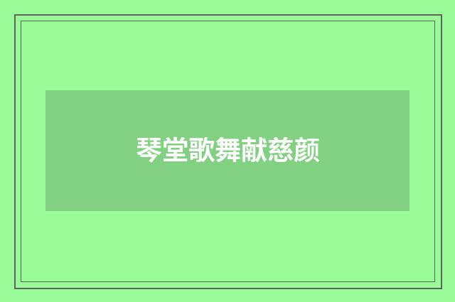 琴堂歌舞献慈颜