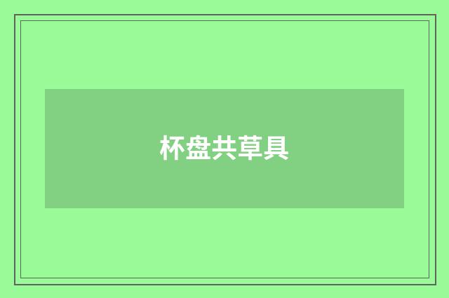 杯盘共草具