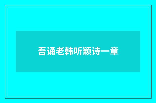 吾诵老韩听颖诗一章