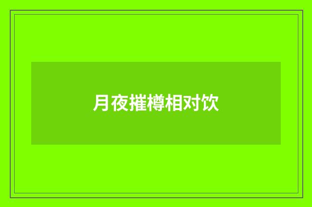 月夜摧樽相对饮