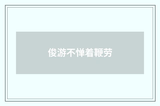 俊游不惮着鞭劳
